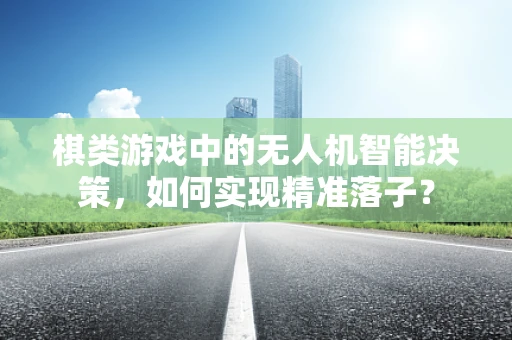 棋类游戏中的无人机智能决策，如何实现精准落子？