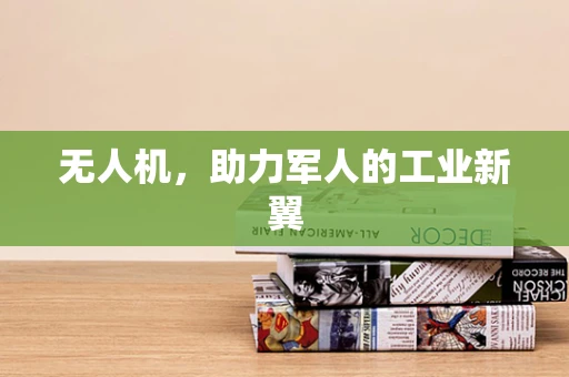 无人机，助力军人的工业新翼