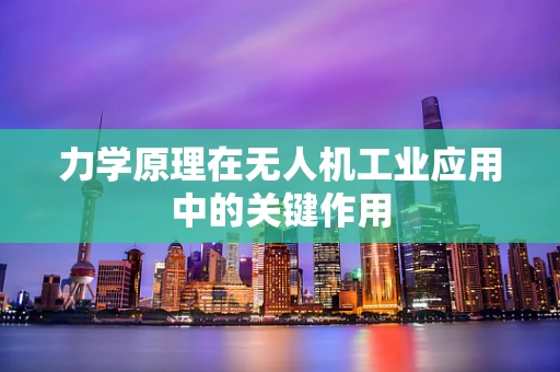 力学原理在无人机工业应用中的关键作用
