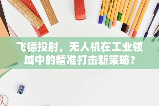 飞镖投射，无人机在工业领域中的精准打击新策略？