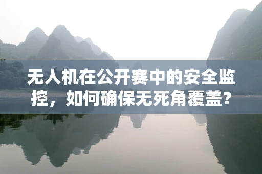 无人机在公开赛中的安全监控，如何确保无死角覆盖？