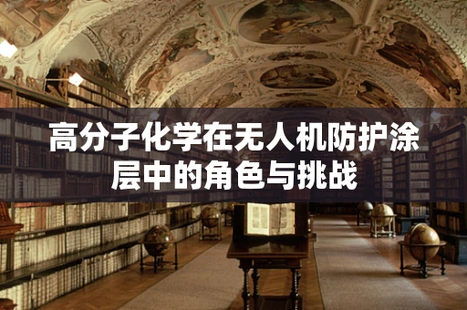 高分子化学在无人机防护涂层中的角色与挑战
