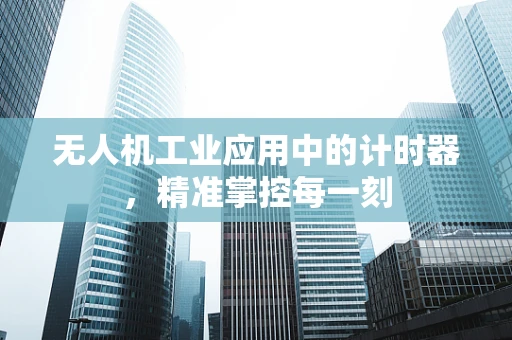 无人机工业应用中的计时器，精准掌控每一刻