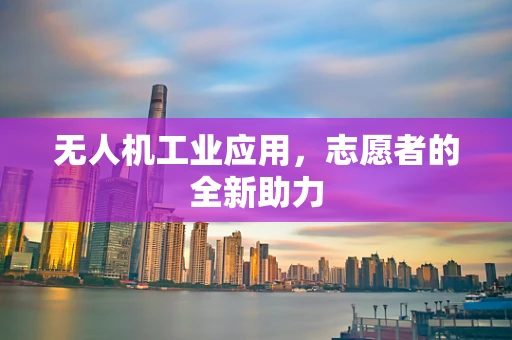 无人机工业应用，志愿者的全新助力