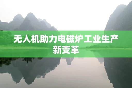 无人机助力电磁炉工业生产新变革