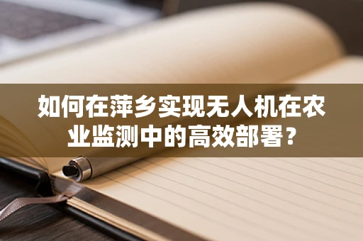 如何在萍乡实现无人机在农业监测中的高效部署？