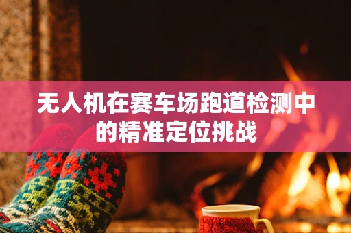 无人机在赛车场跑道检测中的精准定位挑战
