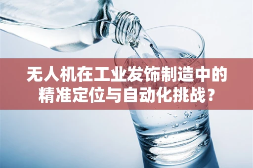 无人机在工业发饰制造中的精准定位与自动化挑战？