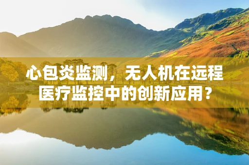 心包炎监测，无人机在远程医疗监控中的创新应用？