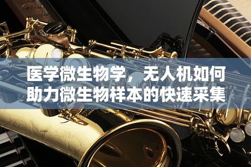 医学微生物学，无人机如何助力微生物样本的快速采集与监测？