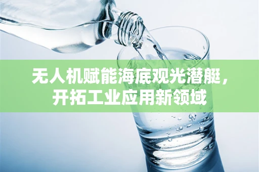 无人机赋能海底观光潜艇，开拓工业应用新领域