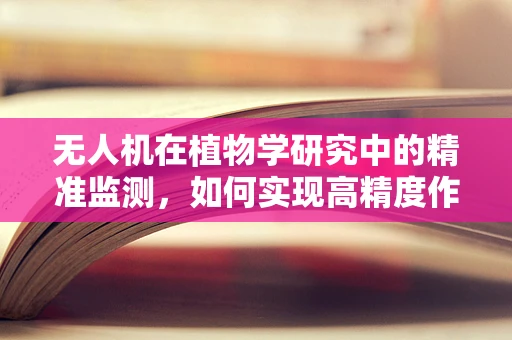 无人机在植物学研究中的精准监测，如何实现高精度作物健康状况评估？