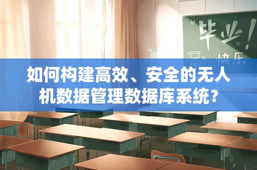 如何构建高效、安全的无人机数据管理数据库系统？
