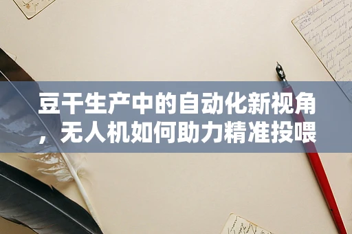 豆干生产中的自动化新视角，无人机如何助力精准投喂？