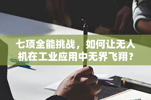七项全能挑战，如何让无人机在工业应用中无界飞翔？