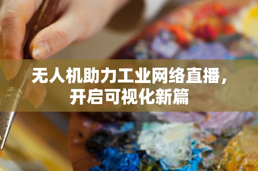 无人机助力工业网络直播，开启可视化新篇