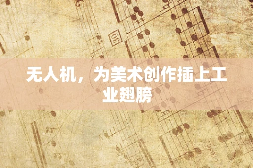 无人机，为美术创作插上工业翅膀