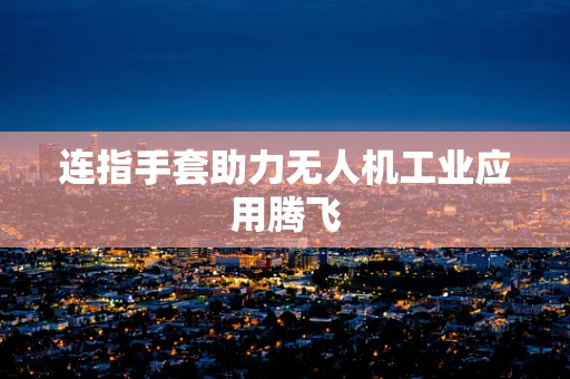 连指手套助力无人机工业应用腾飞