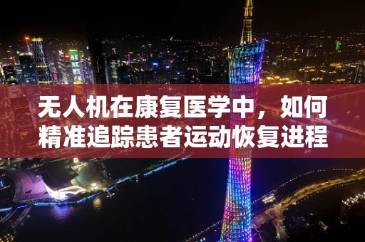 无人机在康复医学中，如何精准追踪患者运动恢复进程？