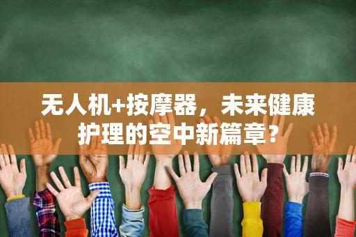 无人机+按摩器，未来健康护理的空中新篇章？