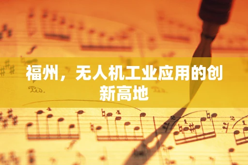 福州，无人机工业应用的创新高地