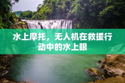水上摩托，无人机在救援行动中的水上眼