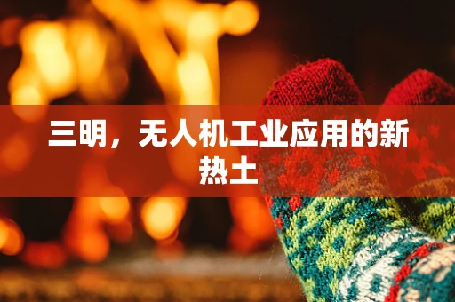 三明，无人机工业应用的新热土