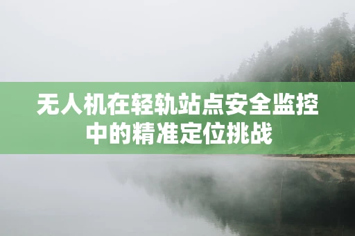 无人机在轻轨站点安全监控中的精准定位挑战