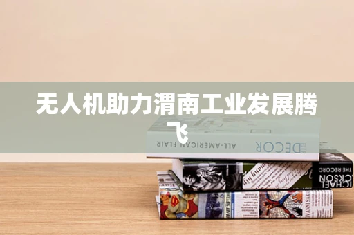 无人机助力渭南工业发展腾飞