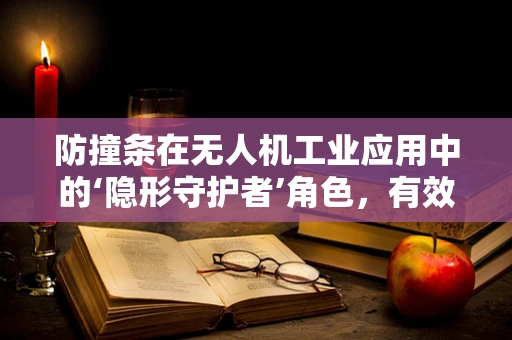 防撞条在无人机工业应用中的‘隐形守护者’角色，有效还是过时？