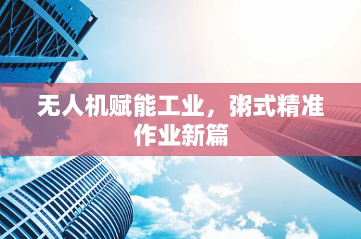 无人机赋能工业，粥式精准作业新篇
