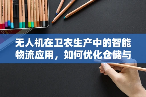 无人机在卫衣生产中的智能物流应用，如何优化仓储与分拣效率？