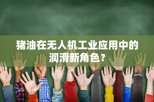 猪油在无人机工业应用中的润滑新角色？