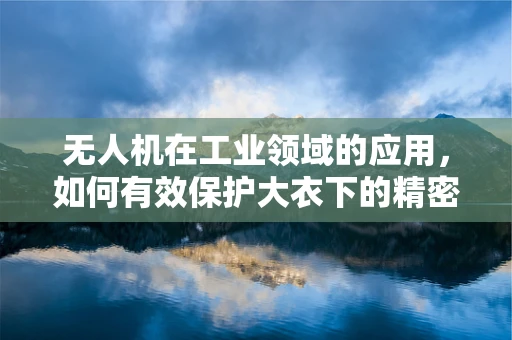 无人机在工业领域的应用，如何有效保护大衣下的精密设备？