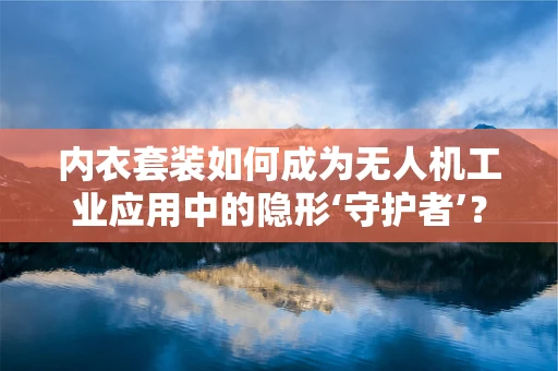 内衣套装如何成为无人机工业应用中的隐形‘守护者’？