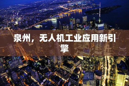 泉州，无人机工业应用新引擎