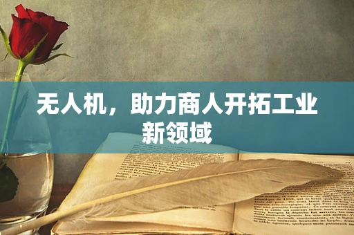 无人机，助力商人开拓工业新领域