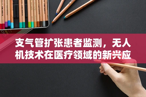 支气管扩张患者监测，无人机技术在医疗领域的新兴应用挑战是什么？