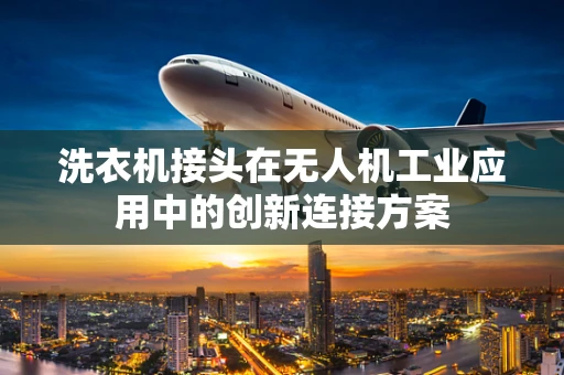 洗衣机接头在无人机工业应用中的创新连接方案