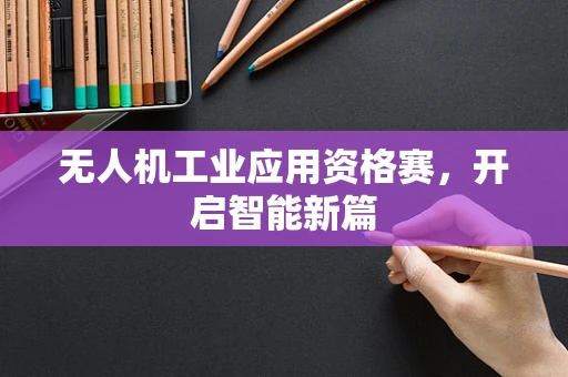 无人机工业应用资格赛，开启智能新篇