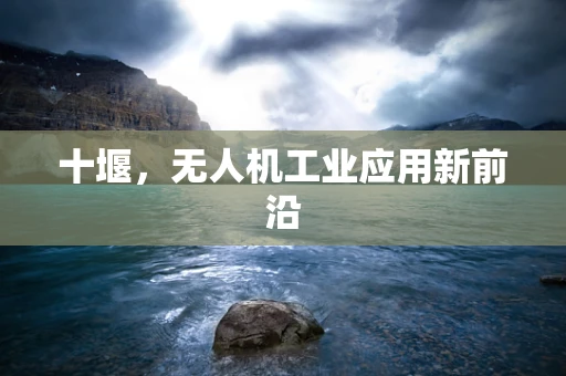 十堰，无人机工业应用新前沿