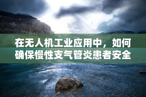 在无人机工业应用中，如何确保慢性支气管炎患者安全操作？