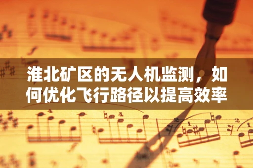 淮北矿区的无人机监测，如何优化飞行路径以提高效率？