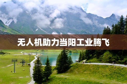 无人机助力当阳工业腾飞