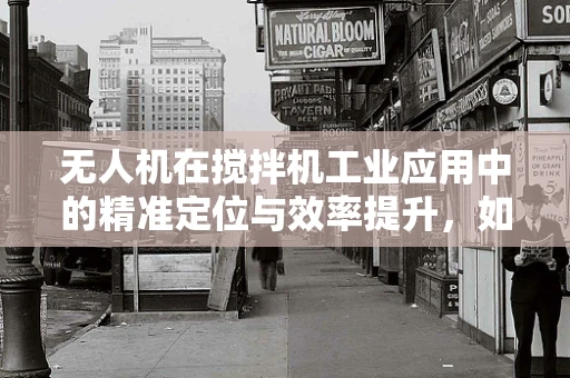 无人机在搅拌机工业应用中的精准定位与效率提升，如何实现？