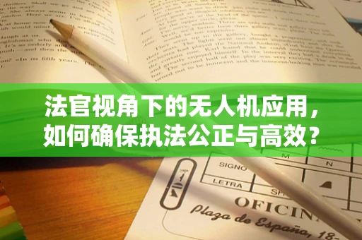 法官视角下的无人机应用，如何确保执法公正与高效？