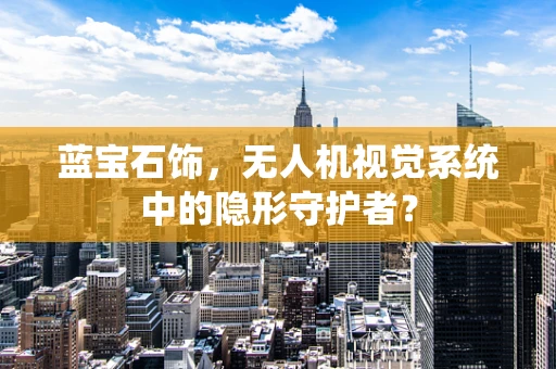 蓝宝石饰，无人机视觉系统中的隐形守护者？