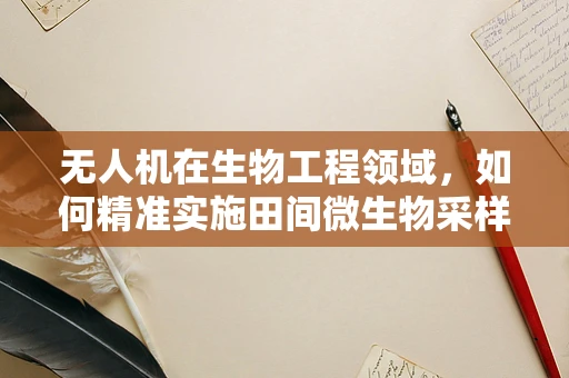 无人机在生物工程领域，如何精准实施田间微生物采样？