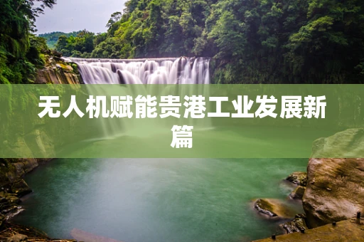 无人机赋能贵港工业发展新篇