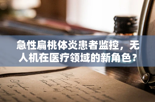 急性扁桃体炎患者监控，无人机在医疗领域的新角色？